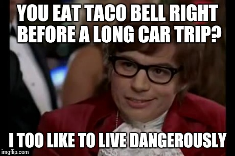 Hey, you with the weak stomach | YOU EAT TACO BELL RIGHT BEFORE A LONG CAR TRIP? I TOO LIKE TO LIVE DANGEROUSLY | image tagged in memes,i too like to live dangerously | made w/ Imgflip meme maker