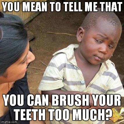 Third World Skeptical Kid Meme | YOU MEAN TO TELL ME THAT YOU CAN BRUSH YOUR TEETH TOO MUCH? | image tagged in memes,third world skeptical kid | made w/ Imgflip meme maker