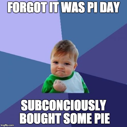 Success Kid Meme | FORGOT IT WAS PI DAY SUBCONCIOUSLY BOUGHT SOME PIE | image tagged in memes,success kid | made w/ Imgflip meme maker