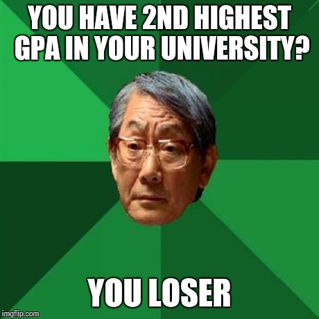 High Expectations Asian Father | YOU HAVE 2ND HIGHEST GPA IN YOUR UNIVERSITY? YOU LOSER | image tagged in memes,high expectations asian father | made w/ Imgflip meme maker