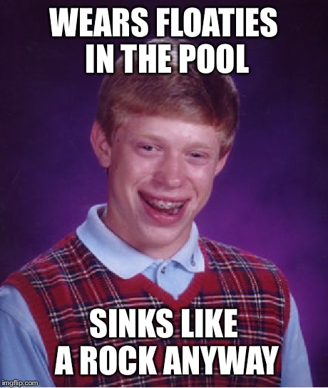 Bad Luck Brian Meme | WEARS FLOATIES IN THE POOL SINKS LIKE A ROCK ANYWAY | image tagged in memes,bad luck brian | made w/ Imgflip meme maker