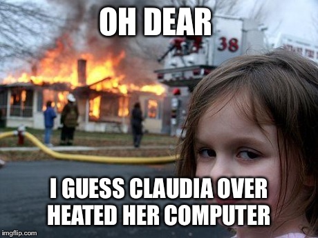 Disaster Girl Meme | OH DEAR I GUESS CLAUDIA OVER HEATED HER COMPUTER | image tagged in memes,disaster girl | made w/ Imgflip meme maker