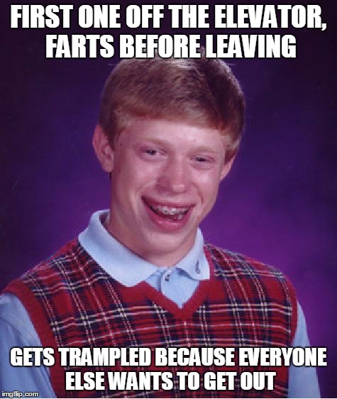 Bad Luck Brian Meme | FIRST ONE OFF THE ELEVATOR, FARTS BEFORE LEAVING GETS TRAMPLED BECAUSE EVERYONE ELSE WANTS TO GET OUT | image tagged in memes,bad luck brian | made w/ Imgflip meme maker