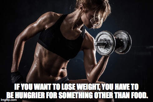 Hungry For Life | IF YOU WANT TO LOSE WEIGHT, YOU HAVE TO BE HUNGRIER FOR SOMETHING OTHER THAN FOOD. | image tagged in exercise | made w/ Imgflip meme maker