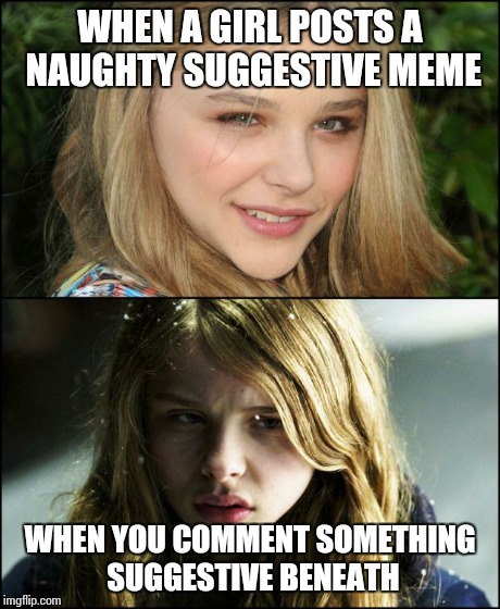 Make your mind up women...  | WHEN A GIRL POSTS A NAUGHTY SUGGESTIVE MEME WHEN YOU COMMENT SOMETHING SUGGESTIVE BENEATH | image tagged in female logix | made w/ Imgflip meme maker