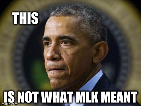 THIS IS NOT WHAT MLK MEANT | image tagged in obama,barack obama,mlk | made w/ Imgflip meme maker