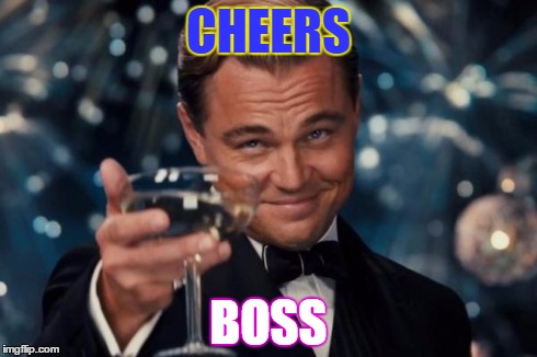 Leonardo Dicaprio Cheers | CHEERS BOSS | image tagged in memes,leonardo dicaprio cheers | made w/ Imgflip meme maker