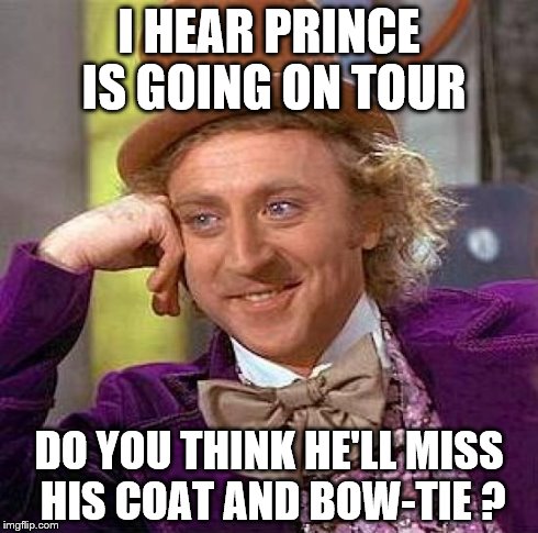 Creepy Condescending Wonka | I HEAR PRINCE IS GOING ON TOUR DO YOU THINK HE'LL MISS HIS COAT AND BOW-TIE ? | image tagged in memes,creepy condescending wonka | made w/ Imgflip meme maker