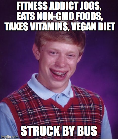 Bad Luck Brian | FITNESS ADDICT JOGS, EATS NON-GMO FOODS, TAKES VITAMINS, VEGAN DIET STRUCK BY BUS | image tagged in memes,bad luck brian | made w/ Imgflip meme maker
