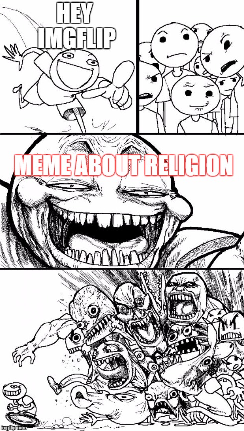 Hey Internet | HEY IMGFLIP MEME ABOUT RELIGION | image tagged in memes,hey internet | made w/ Imgflip meme maker