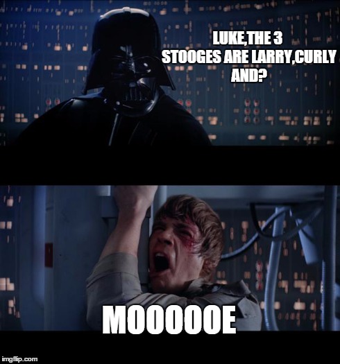 Star Wars No | LUKE,THE 3 STOOGES ARE LARRY,CURLY AND? MOOOOOE | image tagged in memes,star wars no | made w/ Imgflip meme maker