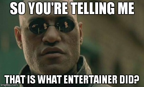Matrix Morpheus Meme | SO YOU'RE TELLING ME THAT IS WHAT ENTERTAINER DID? | image tagged in memes,matrix morpheus | made w/ Imgflip meme maker