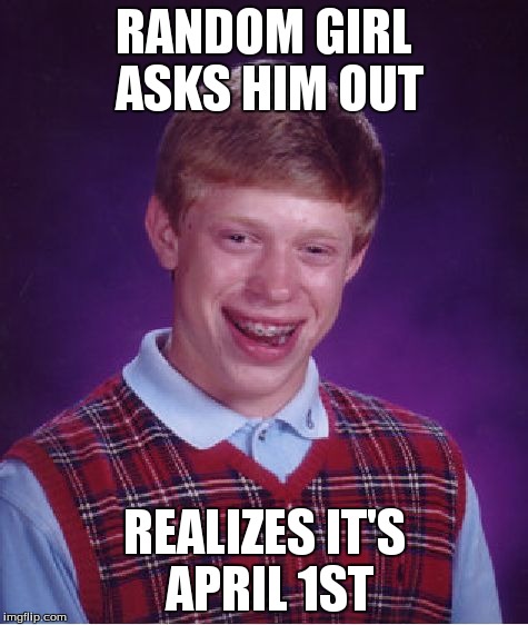 Bad Luck Brian Meme | RANDOM GIRL ASKS HIM OUT REALIZES IT'S APRIL 1ST | image tagged in memes,bad luck brian | made w/ Imgflip meme maker