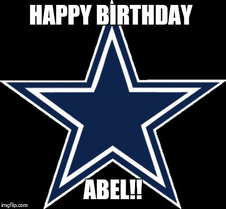 Dallas Cowboys | HAPPY BIRTHDAY ABEL!! | image tagged in memes,dallas cowboys | made w/ Imgflip meme maker