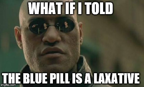 Matrix Morpheus | WHAT IF I TOLD THE BLUE PILL IS A LAXATIVE | image tagged in memes,matrix morpheus | made w/ Imgflip meme maker