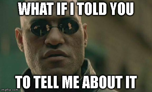 Matrix Morpheus Meme | WHAT IF I TOLD YOU TO TELL ME ABOUT IT | image tagged in memes,matrix morpheus | made w/ Imgflip meme maker