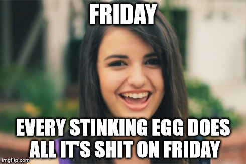 Rebecca Black | FRIDAY EVERY STINKING EGG DOES ALL IT'S SHIT ON FRIDAY | image tagged in memes,rebecca black | made w/ Imgflip meme maker