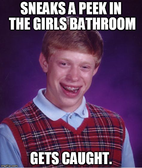 Bad Luck Brian Meme | SNEAKS A PEEK IN THE GIRLS BATHROOM GETS CAUGHT. | image tagged in memes,bad luck brian | made w/ Imgflip meme maker