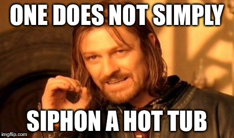 One Does Not Simply | ONE DOES NOT SIMPLY SIPHON A HOT TUB | image tagged in memes,one does not simply | made w/ Imgflip meme maker