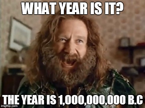 What Year Is It | WHAT YEAR IS IT? THE YEAR IS 1,OOO,000,000 B.C | image tagged in memes,what year is it | made w/ Imgflip meme maker