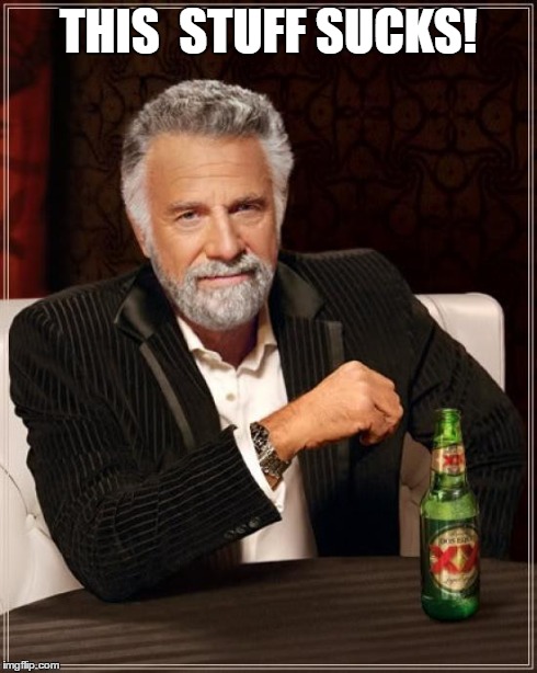 The Most Interesting Man In The World Meme | THIS  STUFF SUCKS! | image tagged in memes,the most interesting man in the world | made w/ Imgflip meme maker