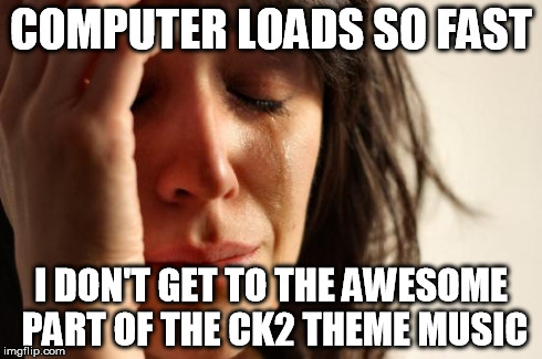 First World Problems Meme | COMPUTER LOADS SO FAST I DON'T GET TO THE AWESOME PART OF THE CK2 THEME MUSIC | image tagged in memes,first world problems,CrusaderKings | made w/ Imgflip meme maker