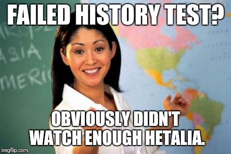 Unhelpful High School Teacher Meme | FAILED HISTORY TEST? OBVIOUSLY DIDN'T WATCH ENOUGH HETALIA. | image tagged in memes,unhelpful high school teacher | made w/ Imgflip meme maker