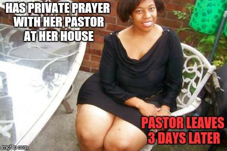 lady in public, freak in private | HAS PRIVATE PRAYER WITH HER PASTOR AT HER HOUSE PASTOR LEAVES 3 DAYS LATER | image tagged in lady in public freak in private | made w/ Imgflip meme maker