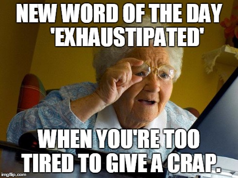 Grandma Finds The Internet | NEW WORD OF THE DAY   
'EXHAUSTIPATED' WHEN YOU'RE TOO TIRED TO GIVE A CRAP. | image tagged in memes,grandma finds the internet | made w/ Imgflip meme maker