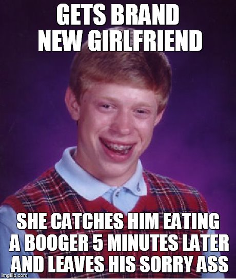 Bad Luck Brian Meme | GETS BRAND NEW GIRLFRIEND SHE CATCHES HIM EATING A BOOGER 5 MINUTES LATER AND LEAVES HIS SORRY ASS | image tagged in memes,bad luck brian | made w/ Imgflip meme maker