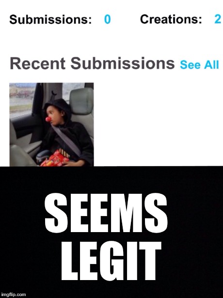 Seems legit  | SEEMS LEGIT | image tagged in submissions,seems legit,funny,imgflip | made w/ Imgflip meme maker