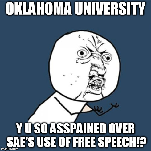 Y U No | OKLAHOMA UNIVERSITY Y U SO ASSPAINED OVER SAE'S USE OF FREE SPEECH!? | image tagged in memes,y u no | made w/ Imgflip meme maker