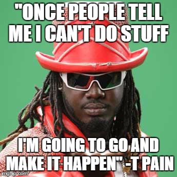 Bring the Pain! | "ONCE PEOPLE TELL ME I CAN'T DO STUFF I'M GOING TO GO AND MAKE IT HAPPEN"-T PAIN | image tagged in challenge accepted,motivation | made w/ Imgflip meme maker