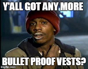 Y'all Got Any More Of That Meme | Y'ALL GOT ANY MORE BULLET PROOF VESTS? | image tagged in memes,yall got any more of | made w/ Imgflip meme maker