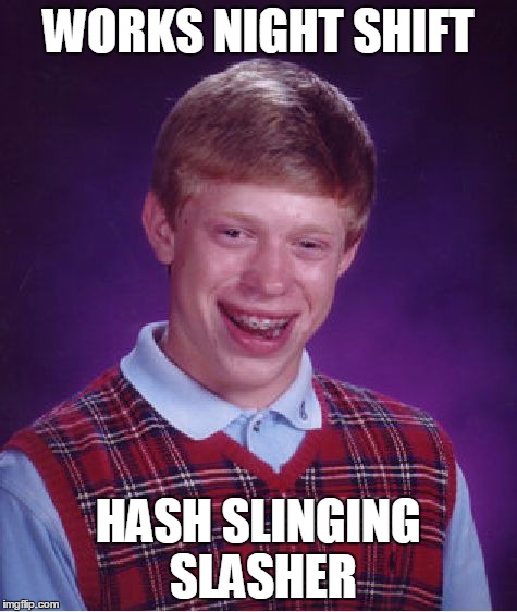 I hope this isn't a repost. | WORKS NIGHT SHIFT HASH SLINGING SLASHER | image tagged in memes,bad luck brian,spongebob | made w/ Imgflip meme maker