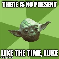 Advice Yoda Meme | THERE IS NO PRESENT LIKE THE TIME, LUKE | image tagged in memes,advice yoda | made w/ Imgflip meme maker