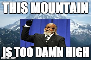 Too Damn High Mountain | THIS MOUNTAIN IS TOO DAMN HIGH | image tagged in mountain,too damn high | made w/ Imgflip meme maker