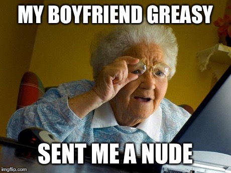 Grandma Finds The Internet Meme | MY BOYFRIEND GREASY SENT ME A NUDE | image tagged in memes,grandma finds the internet | made w/ Imgflip meme maker