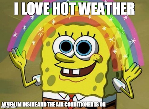 Imagination Spongebob | I LOVE HOT WEATHER WHEN IM INSIDE AND THE AIR CONDITIONER IS ON | image tagged in memes,imagination spongebob | made w/ Imgflip meme maker