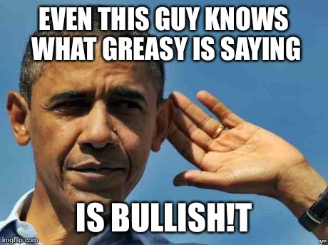 EVEN THIS GUY KNOWS WHAT GREASY IS SAYING IS BULLISH!T | made w/ Imgflip meme maker