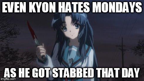 Asakura killied someone | EVEN KYON HATES MONDAYS AS HE GOT STABBED THAT DAY | image tagged in asakura killied someone | made w/ Imgflip meme maker