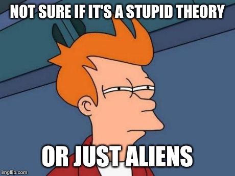 Futurama Fry | NOT SURE IF IT'S A STUPID THEORY OR JUST ALIENS | image tagged in memes,futurama fry | made w/ Imgflip meme maker