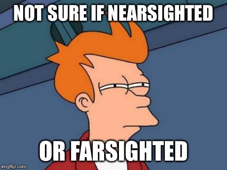 Futurama Fry | NOT SURE IF NEARSIGHTED OR FARSIGHTED | image tagged in memes,futurama fry | made w/ Imgflip meme maker