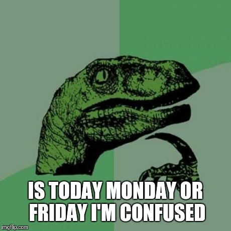 Philosoraptor Meme | IS TODAY MONDAY OR FRIDAY I'M CONFUSED | image tagged in memes,philosoraptor | made w/ Imgflip meme maker