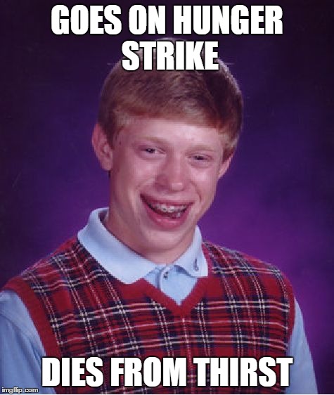 Bad Luck Brian | GOES ON HUNGER STRIKE DIES FROM THIRST | image tagged in memes,bad luck brian | made w/ Imgflip meme maker