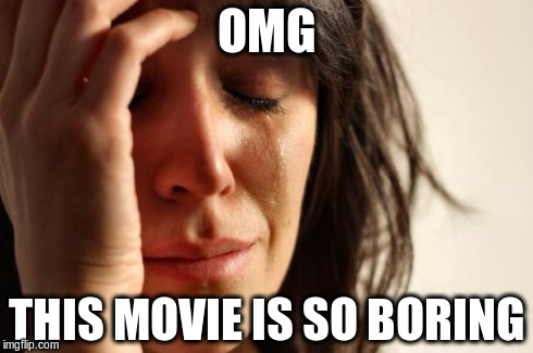 how can i be expected to suffer such mediocrity? | OMG THIS MOVIE IS SO BORING | image tagged in memes,first world problems | made w/ Imgflip meme maker