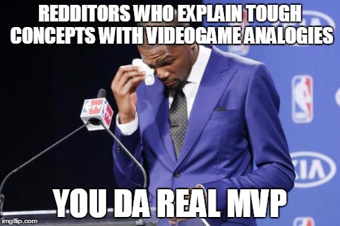 You The Real MVP 2 Meme | REDDITORS WHO EXPLAIN TOUGH CONCEPTS WITH VIDEOGAME ANALOGIES YOU DA REAL MVP | image tagged in memes,you the real mvp 2,AdviceAnimals | made w/ Imgflip meme maker