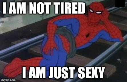 Sexy Railroad Spiderman | I AM NOT TIRED I AM JUST SEXY | image tagged in memes,sexy railroad spiderman,spiderman | made w/ Imgflip meme maker