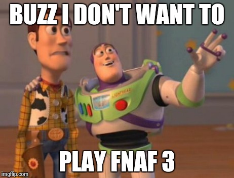 X, X Everywhere Meme | BUZZ I DON'T WANT TO PLAY FNAF 3 | image tagged in memes,x x everywhere | made w/ Imgflip meme maker