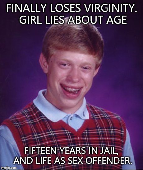 Bad Luck Brian Meme | FINALLY LOSES VIRGINITY. GIRL LIES ABOUT AGE FIFTEEN YEARS IN JAIL, AND LIFE AS SEX OFFENDER. | image tagged in memes,bad luck brian | made w/ Imgflip meme maker